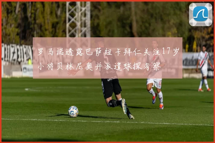 罗马诺透露巴萨纽卡拜仁关注17岁小将贝林尼奥并派遣球探考察