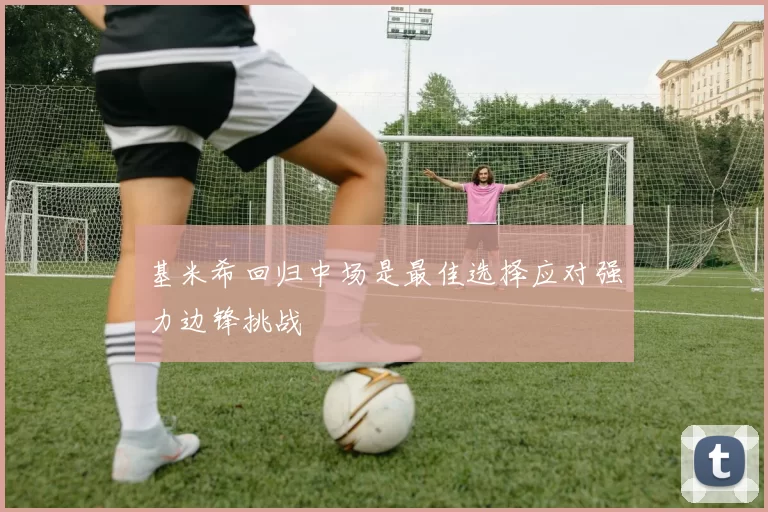 基米希回归中场是最佳选择应对强力边锋挑战