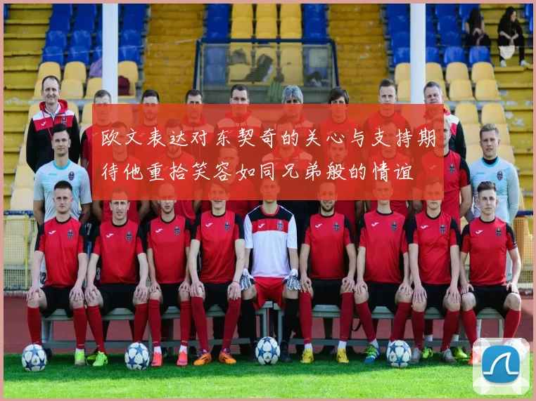 欧文表达对东契奇的关心与支持期待他重拾笑容如同兄弟般的情谊