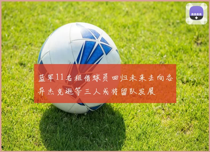 蓝军11名租借球员回归未来去向各异杰克逊等三人或将留队发展
