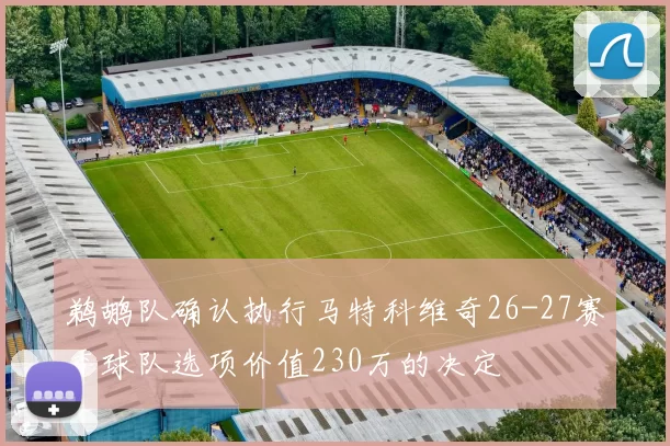 鹈鹕队确认执行马特科维奇26-27赛季球队选项价值230万的决定
