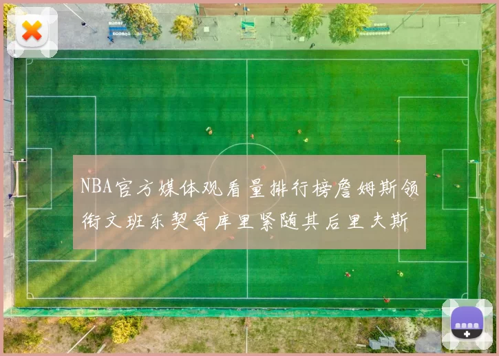 NBA官方媒体观看量排行榜詹姆斯领衔文班东契奇库里紧随其后里夫斯跻身前十