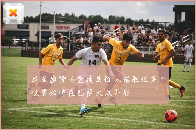 龙东盛赞戈登速度惊人能胜任多个位置必将在巴萨大放异彩