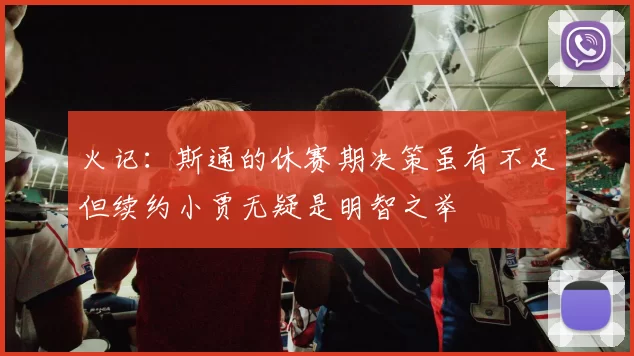 火记：斯通的休赛期决策虽有不足但续约小贾无疑是明智之举